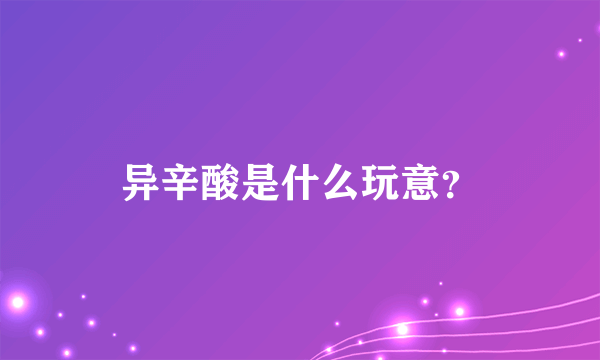 异辛酸是什么玩意？