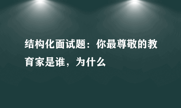 结构化面试题：你最尊敬的教育家是谁，为什么