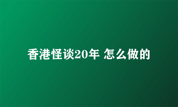 香港怪谈20年 怎么做的