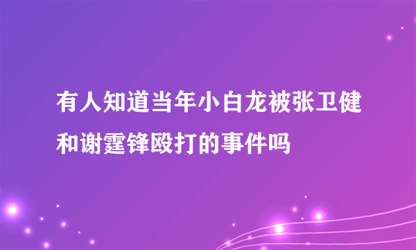 有人知道当年小白龙被张卫健和谢霆锋殴打的事件吗