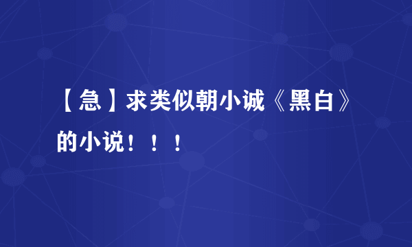 【急】求类似朝小诚《黑白》的小说！！！