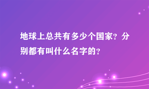 地球上总共有多少个国家？分别都有叫什么名字的？