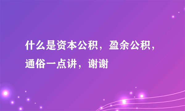 什么是资本公积，盈余公积，通俗一点讲，谢谢