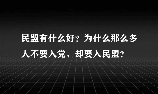 民盟有什么好？为什么那么多人不要入党，却要入民盟？