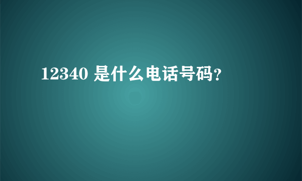 12340 是什么电话号码？