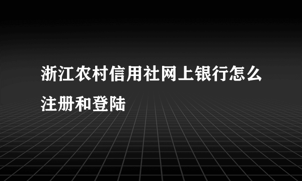 浙江农村信用社网上银行怎么注册和登陆