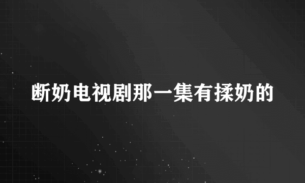 断奶电视剧那一集有揉奶的