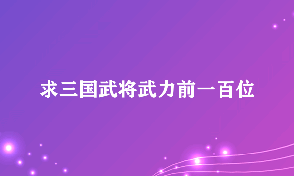 求三国武将武力前一百位