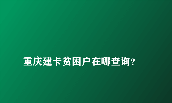 
重庆建卡贫困户在哪查询？

