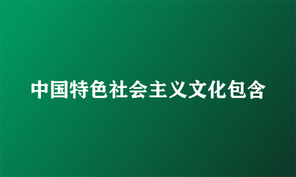 中国特色社会主义文化包含