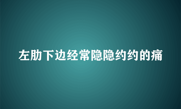 左肋下边经常隐隐约约的痛