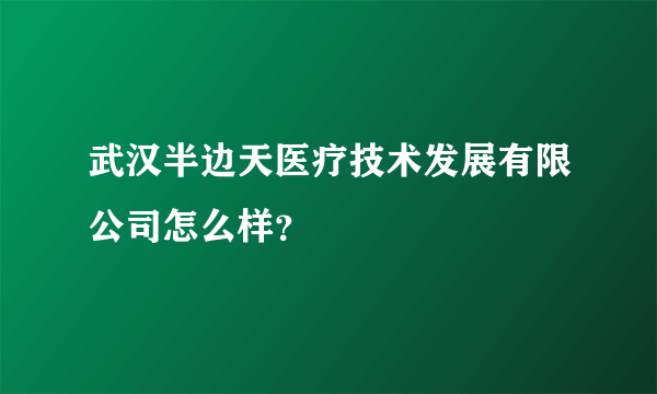 武汉半边天医疗技术发展有限公司怎么样？