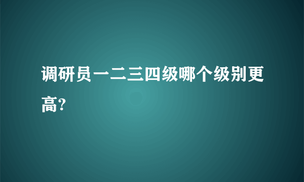 调研员一二三四级哪个级别更高?