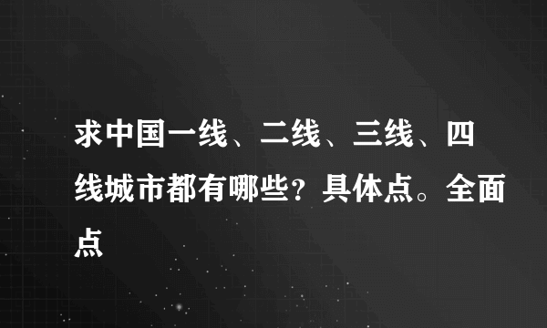 求中国一线、二线、三线、四线城市都有哪些？具体点。全面点