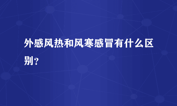 外感风热和风寒感冒有什么区别？