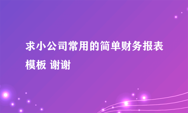 求小公司常用的简单财务报表模板 谢谢