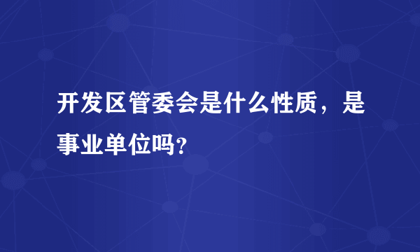 开发区管委会是什么性质，是事业单位吗？