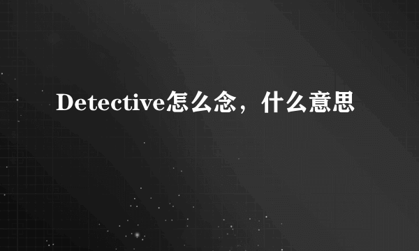 Detective怎么念，什么意思