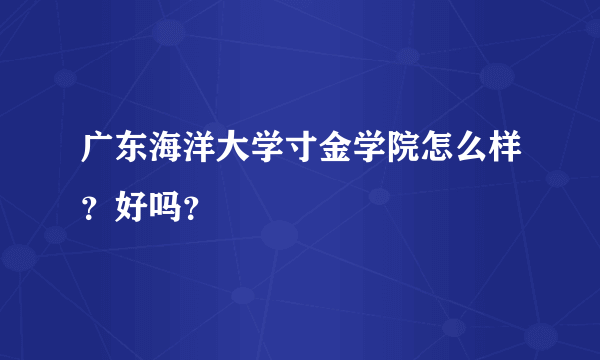 广东海洋大学寸金学院怎么样？好吗？