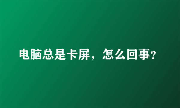 电脑总是卡屏，怎么回事？