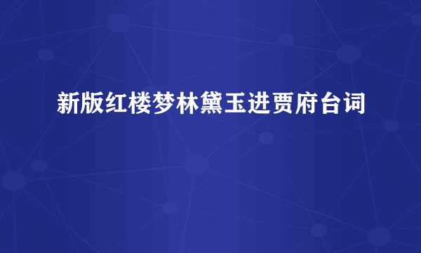 新版红楼梦林黛玉进贾府台词