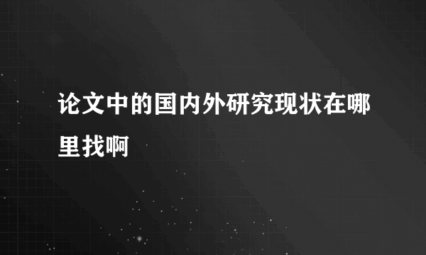 论文中的国内外研究现状在哪里找啊