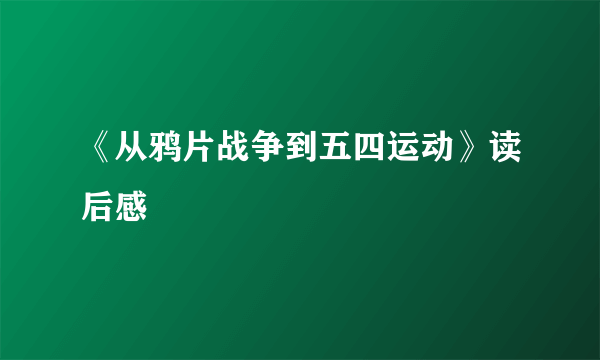 《从鸦片战争到五四运动》读后感