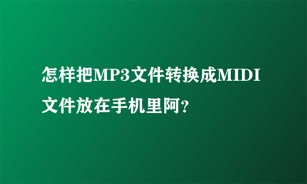 怎样把MP3文件转换成MIDI文件放在手机里阿？