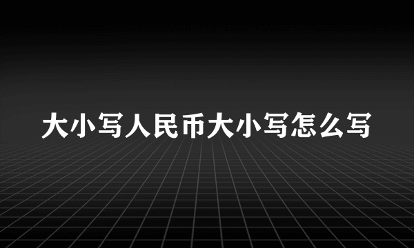 大小写人民币大小写怎么写