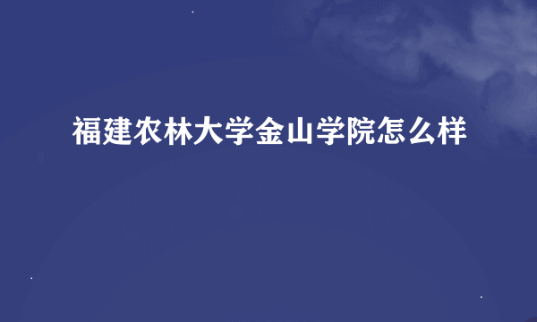 福建农林大学金山学院怎么样