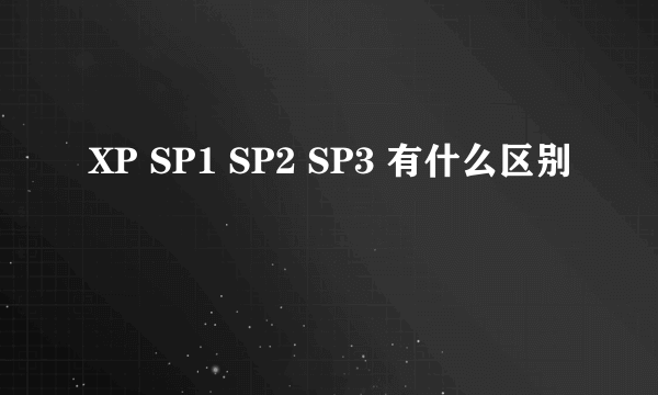 XP SP1 SP2 SP3 有什么区别