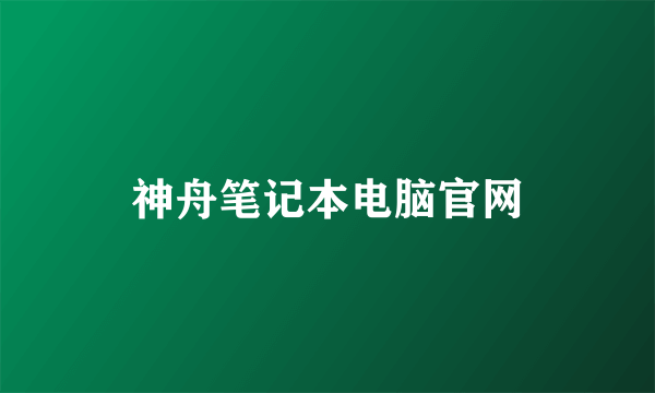 神舟笔记本电脑官网