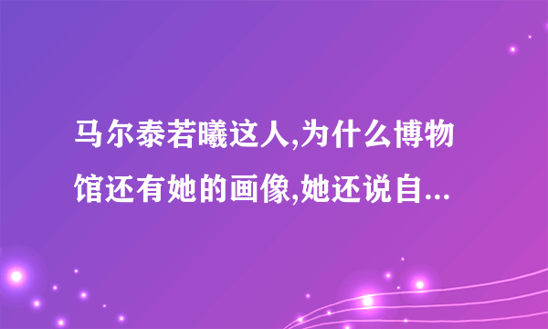 马尔泰若曦这人,为什么博物馆还有她的画像,她还说自己真的存在过。什么意思啊？