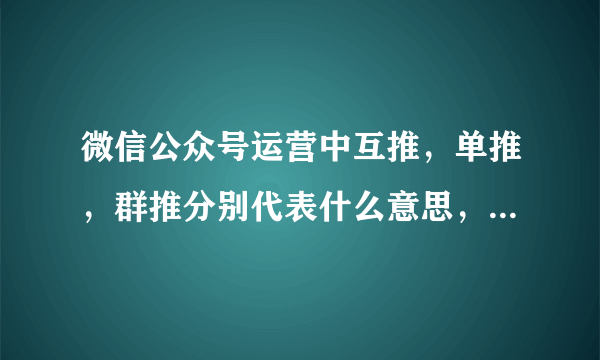 微信公众号运营中互推，单推，群推分别代表什么意思，怎么操作?