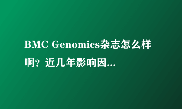 BMC Genomics杂志怎么样啊？近几年影响因子是多少