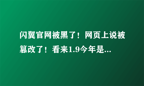 闪翼官网被黑了！网页上说被篡改了！看来1.9今年是没戏了！连网页都被黑了！