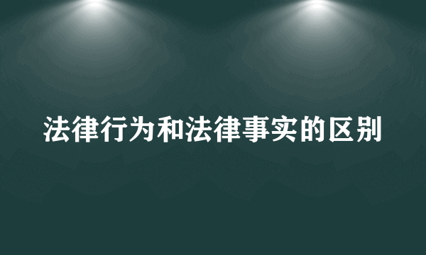 法律行为和法律事实的区别