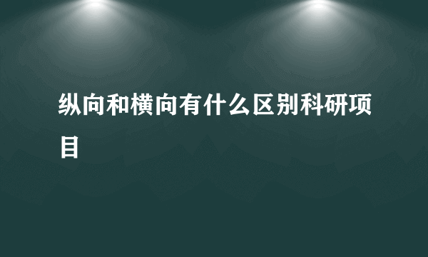 纵向和横向有什么区别科研项目