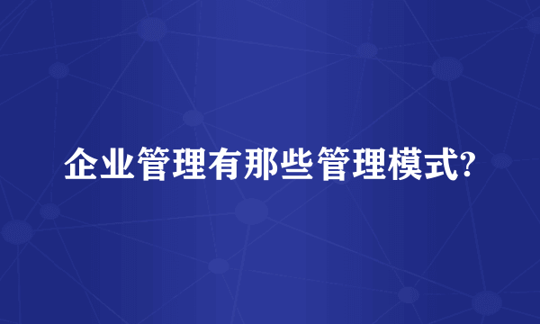 企业管理有那些管理模式?