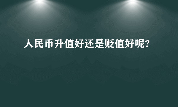 人民币升值好还是贬值好呢?