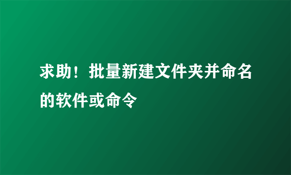 求助！批量新建文件夹并命名的软件或命令