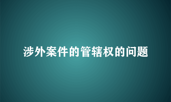 涉外案件的管辖权的问题