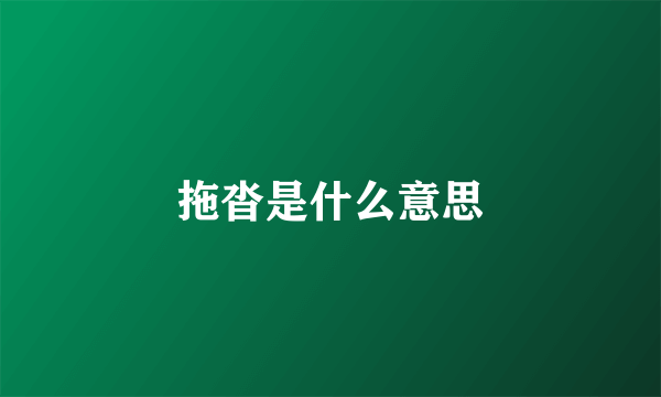 拖沓是什么意思