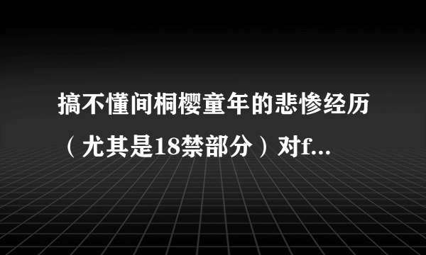 搞不懂间桐樱童年的悲惨经历（尤其是18禁部分）对fate zero故事的完整性有什么意义？