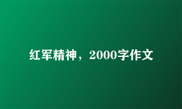 红军精神，2000字作文