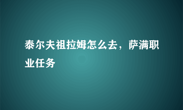 泰尔夫祖拉姆怎么去，萨满职业任务