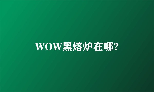 WOW黑熔炉在哪?