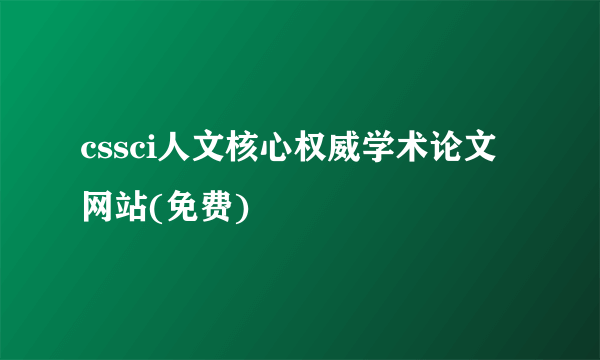 cssci人文核心权威学术论文网站(免费)