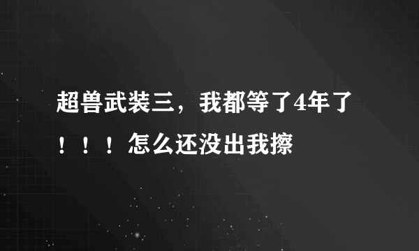 超兽武装三，我都等了4年了！！！怎么还没出我擦