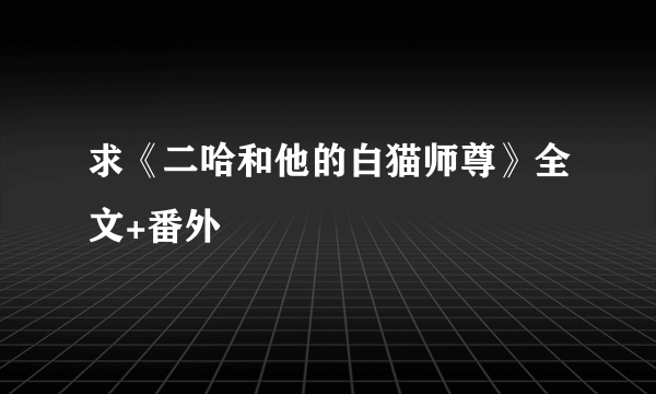 求《二哈和他的白猫师尊》全文+番外